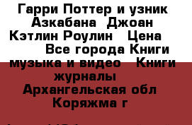 Гарри Поттер и узник Азкабана. Джоан Кэтлин Роулин › Цена ­ 1 500 - Все города Книги, музыка и видео » Книги, журналы   . Архангельская обл.,Коряжма г.